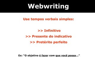 Use tempos verbais simples:  >> Infinitivo >> Presente do indicativo  >> Pretérito perfeito  Ex: “O objetivo  é fazer  com  que você possa ...”   Webwriting 