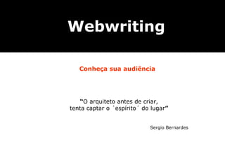 Webwriting

   Conheça sua audiência




   “O arquiteto antes de criar,
tenta captar o ´espírito´ do lugar”


                            Sergio Bernardes
 