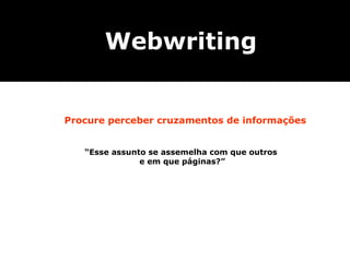 Webwriting


Procure perceber cruzamentos de informações


   “Esse assunto se assemelha com que outros
               e em que páginas?”
 