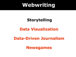 Webwriting

      Storytelling


  Data Visualization

Data-Driven Journalism

     Newsgames
 