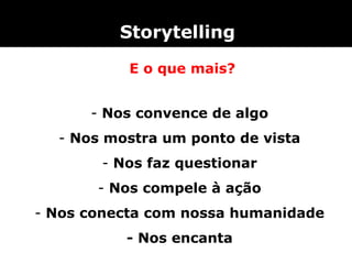  Storytelling

           E o que mais?


      - Nos convence de algo
  - Nos mostra um ponto de vista
       - Nos faz questionar
       - Nos compele à ação
- Nos conecta com nossa humanidade
          - Nos encanta
 