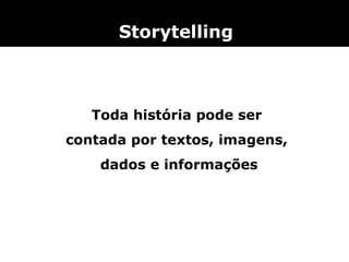  Storytelling




   Toda história pode ser
contada por textos, imagens,
    dados e informações
 