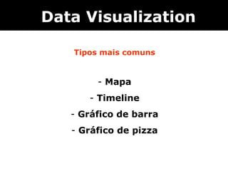 Data Visualization

   Tipos mais comuns


        - Mapa
      - Timeline
   - Gráfico de barra
   - Gráfico de pizza
 
