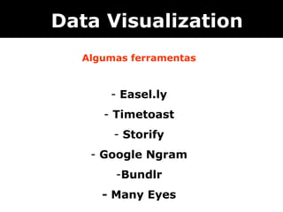 Data Visualization
  Algumas ferramentas


      - Easel.ly
     - Timetoast
       - Storify
   - Google Ngram
       -Bundlr
     - Many Eyes
 