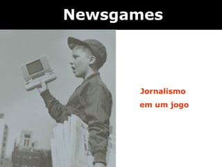 Newsgames



      Jornalismo
      em um jogo
 