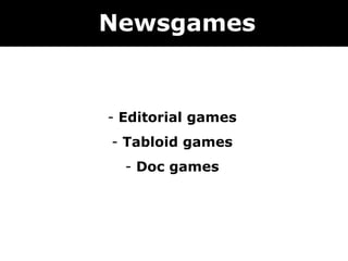 Newsgames


- Editorial games
- Tabloid games
  - Doc games
 