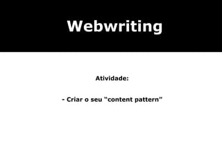 Webwriting


          Atividade:


- Criar o seu “content pattern”
 