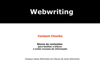 Webwriting


            Content Chunks

            Blocos de conteúdos
            para facilitar a leitura
        e evitar excesso de informação




Coloque ideias diferentes em blocos de texto diferentes
 