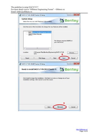 The guideline to setup SACS V5.7
For more detail visit to “Offshore Engineering Forum” – Ofshore.vn
Email: tinhtv@offshore.vn
http://offshore.vn/
Page: 4 of 8
 