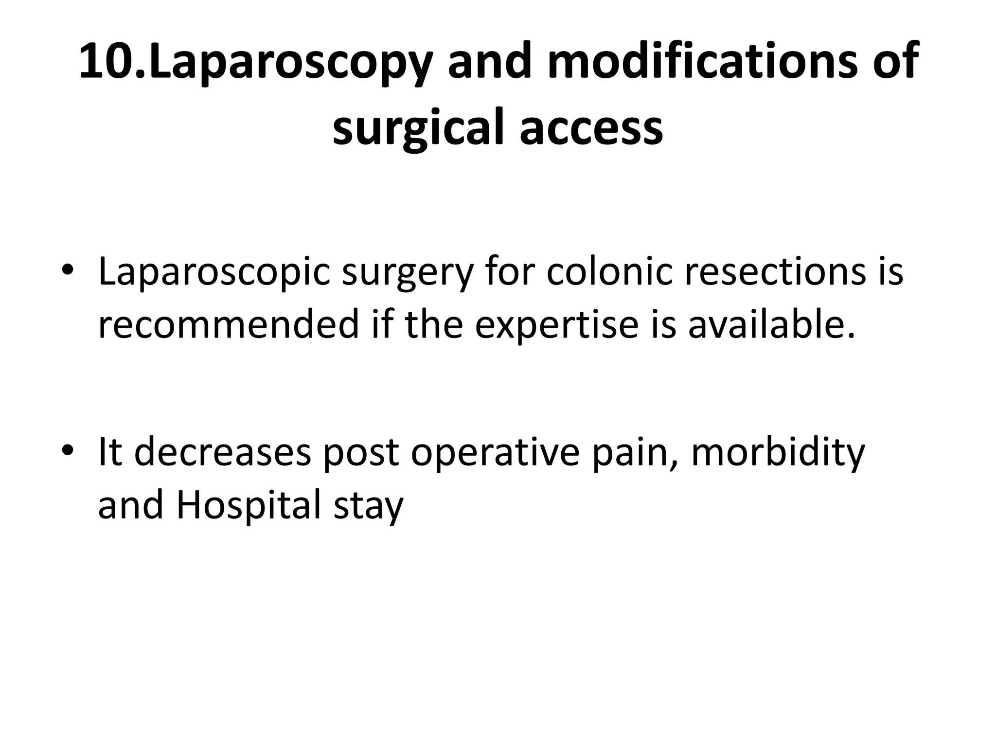 10.Laparoscopy and modifications of
surgical access
• Laparoscopic surgery for colonic resections is
recommended if the expertise is available.
• It decreases post operative pain, morbidity
and Hospital stay
 