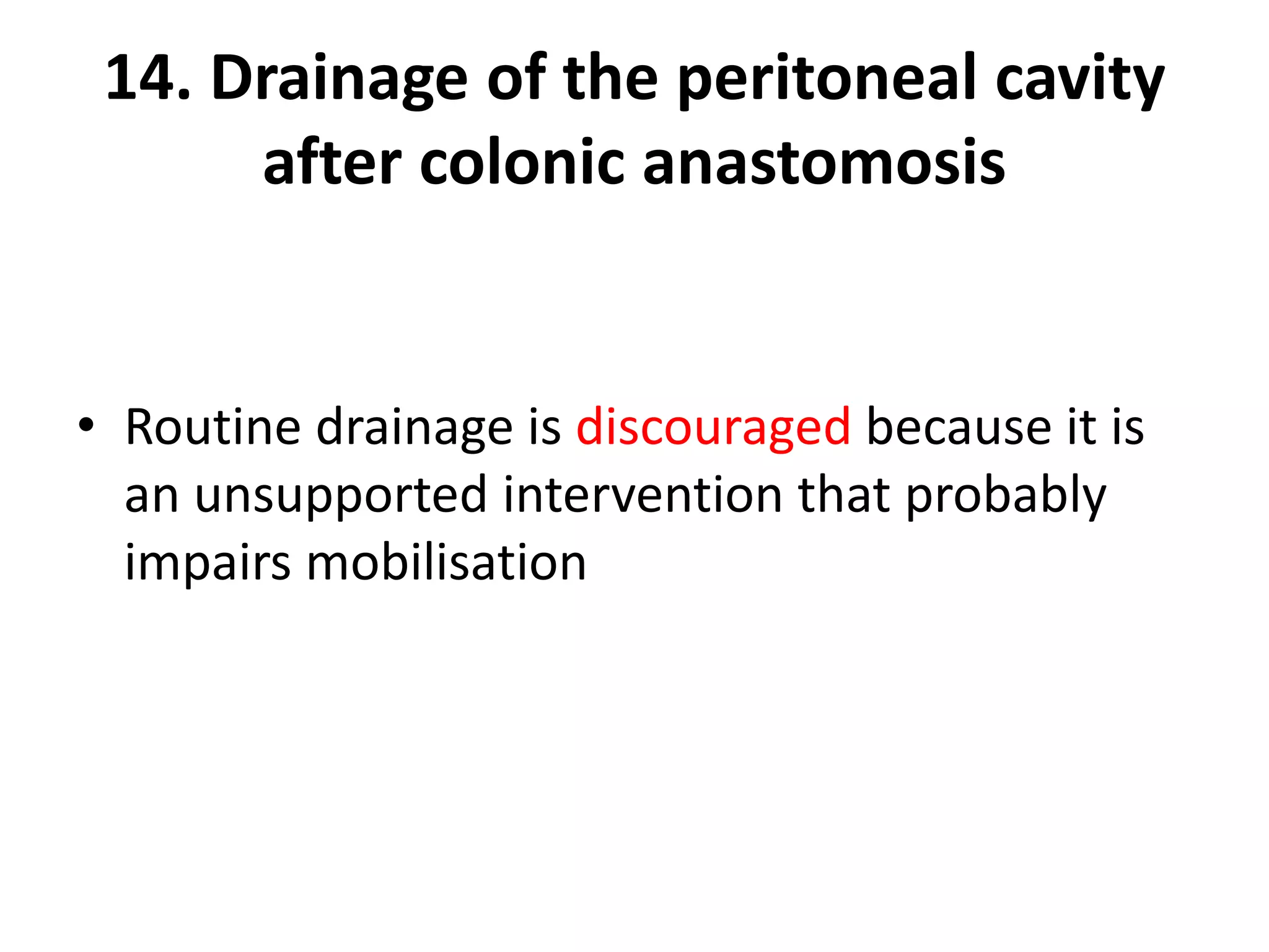 14. Drainage of the peritoneal cavity
after colonic anastomosis
• Routine drainage is discouraged because it is
an unsupported intervention that probably
impairs mobilisation
 