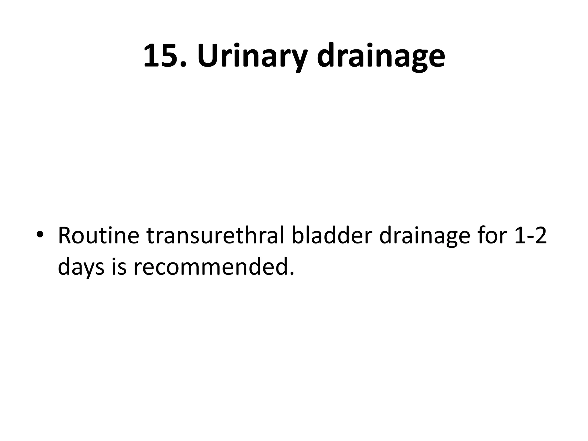 15. Urinary drainage
• Routine transurethral bladder drainage for 1-2
days is recommended.
 