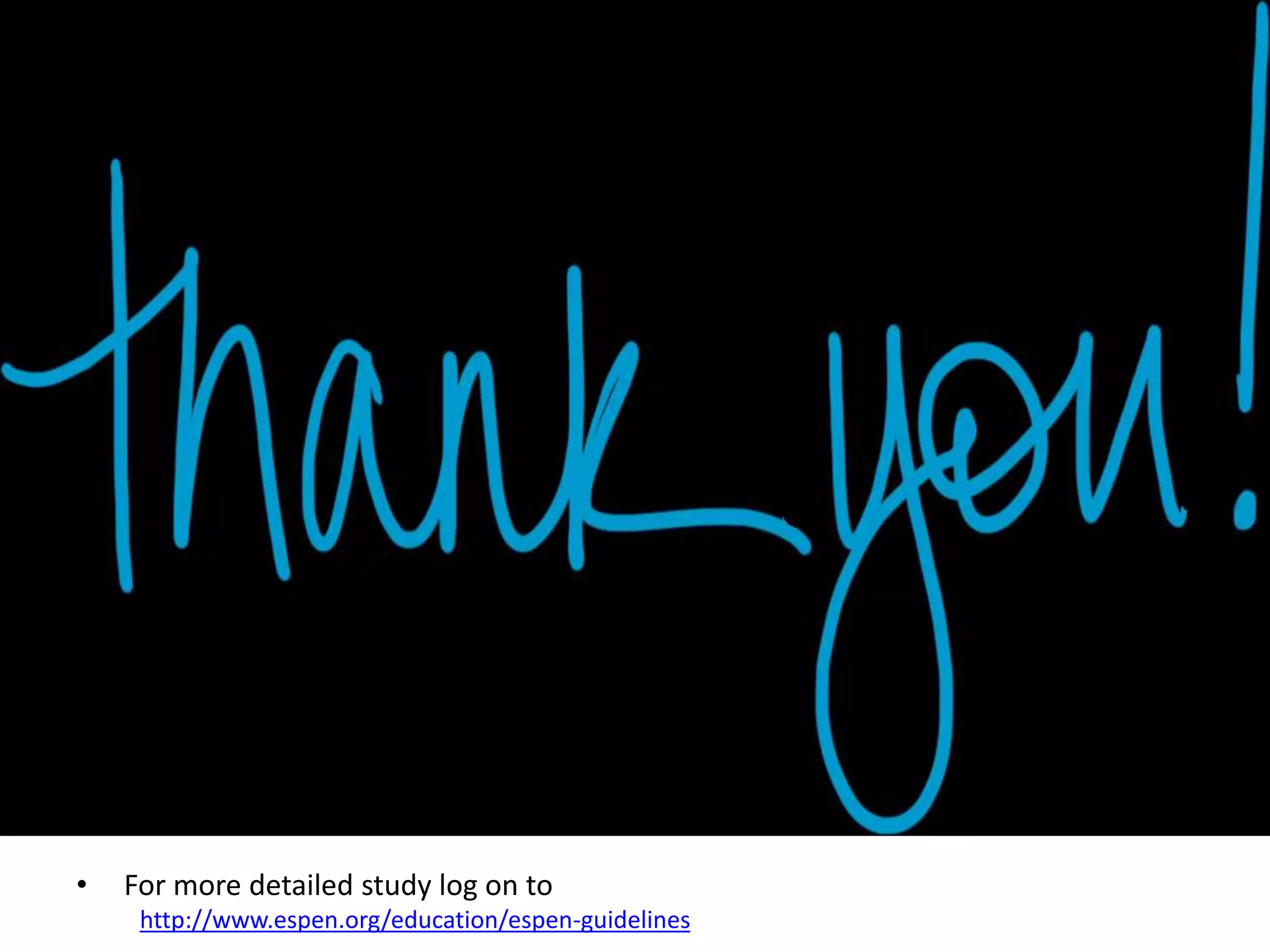 • For more detailed study log on to
http://www.espen.org/education/espen-guidelines
 