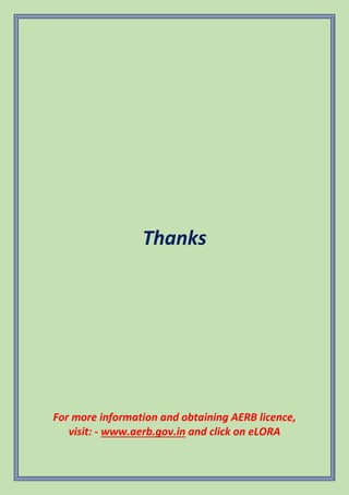 Thanks
For more information and obtaining AERB licence,
visit: - www.aerb.gov.in and click on eLORA
 