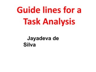 Guide lines for a
Task Analysis
Jayadeva de
Silva
 
