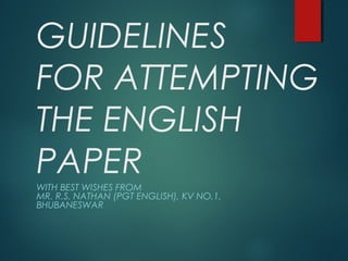 GUIDELINES
FOR ATTEMPTING
THE ENGLISH
PAPER
WITH BEST WISHES FROM
MR. R.S. NATHAN (PGT ENGLISH), KV NO.1,
BHUBANESWAR
 