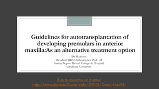 Guidelines for autotransplantation of
developing premolars in anterior
maxilla:As an alternative treatment option
Dr Mamoon
Resident MDS Orthodontics PGY-III
Sardar Begum Dental College & Hospital
Gandhara University
How to monetize ur channel
https://www.digistore24.com/redir/299134/Doctorkhan93/
 