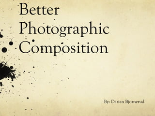 Guidelines for Better Photographic Composition By: Darian Bjornerud 