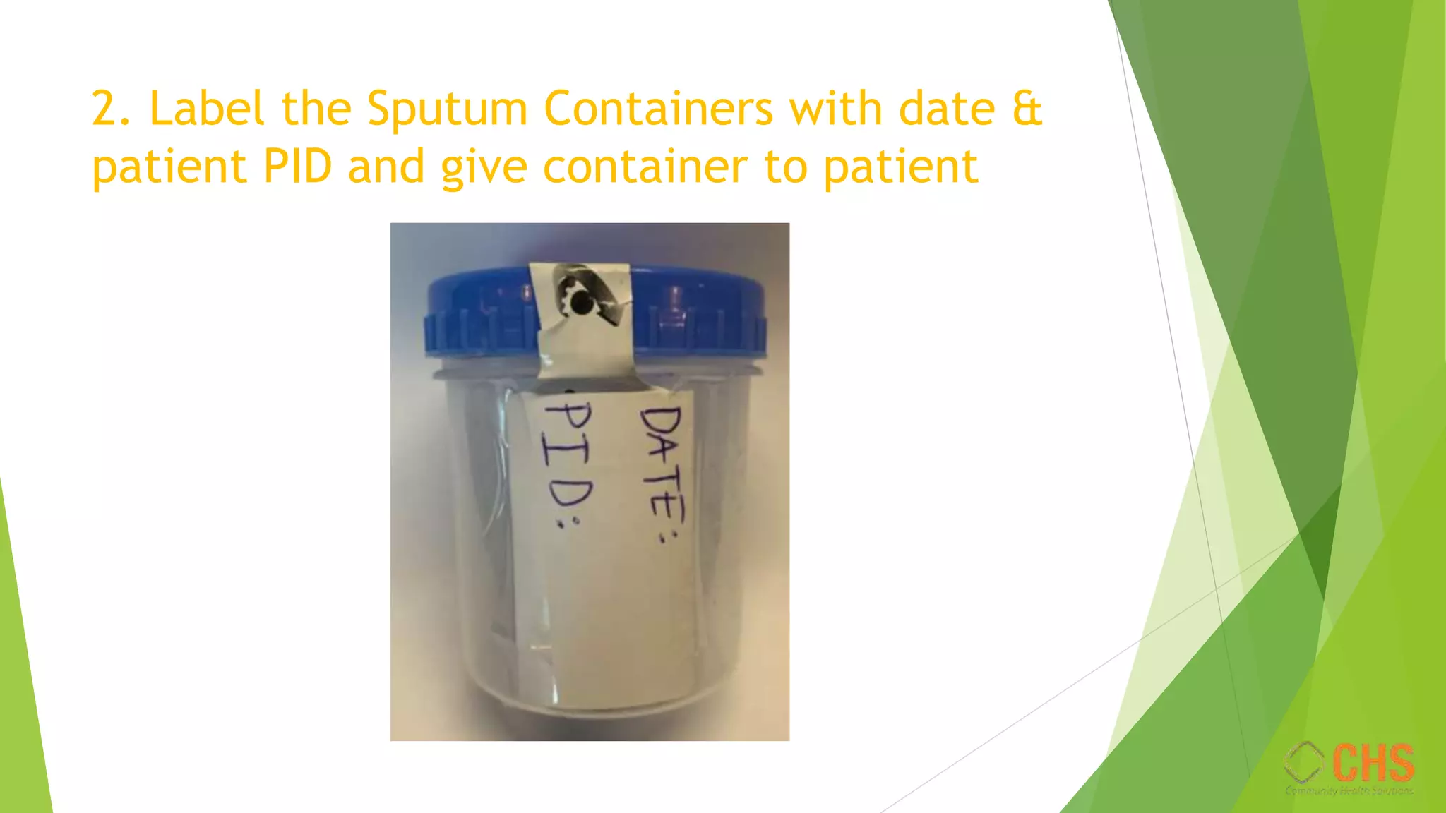 2. Label the Sputum Containers with date &
patient PID and give container to patient
 