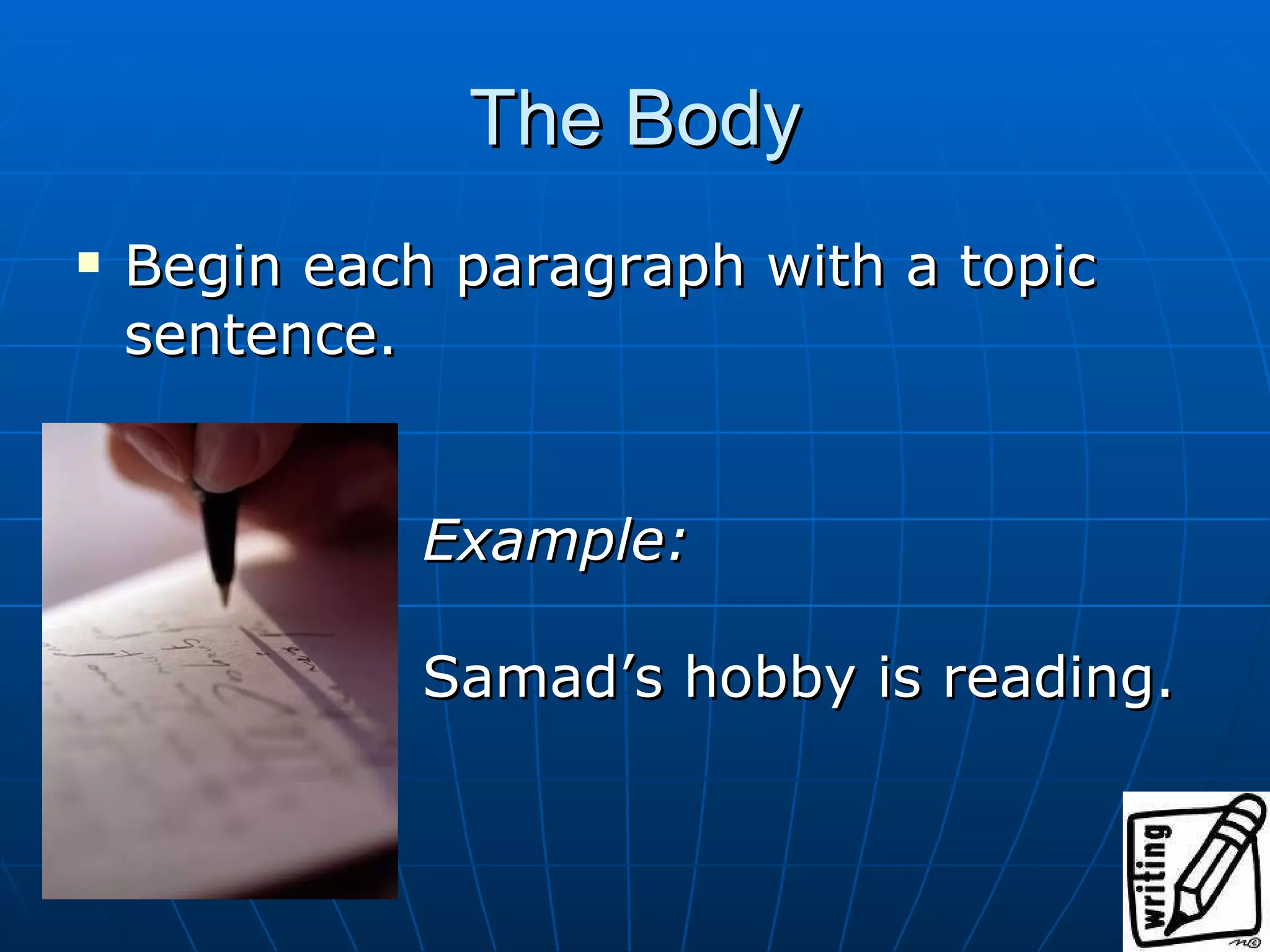 The Body Begin each paragraph with a topic sentence. Example: Samad’s hobby is reading.