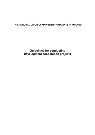THE NATIONAL UNION OF UNIVERSITY STUDENTS IN FINLAND




           Guidelines for conducting
        development cooperation projects
 