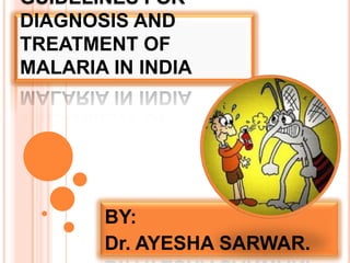 GUIDELINES FOR
DIAGNOSIS AND
TREATMENT OF
MALARIA IN INDIA

BY:
Dr. AYESHA SARWAR.

 