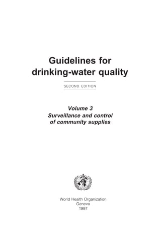 CONTENTS
i
World Health Organization
Geneva
1997
Guidelines for
drinking-water quality
SECOND EDITION
Volume 3
Surveillance and control
of community supplies
 