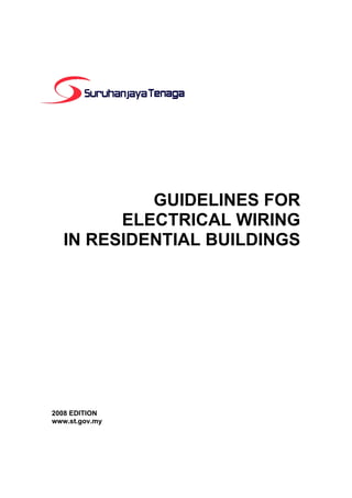 GUIDELINES FOR
ELECTRICAL WIRING
IN RESIDENTIAL BUILDINGS
2008 EDITION
www.st.gov.my
 