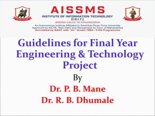 Guidelines for Final Year
Engineering & Technology
Project
By
Dr. P. B. Mane
Dr. R. B. Dhumale
 