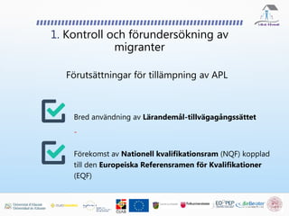 1. Kontroll och förundersökning av
migranter
Bred användning av Lärandemål-tillvägagångssättet
-
Förekomst av Nationell kvalifikationsram (NQF) kopplad
till den Europeiska Referensramen för Kvalifikationer
(EQF)
Förutsättningar för tillämpning av APL
 