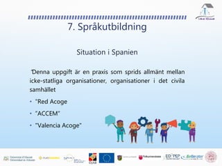 7. Språkutbildning
Situation i Spanien
“Denna uppgift är en praxis som sprids allmänt mellan
icke-statliga organisationer, organisationer i det civila
samhället
• "Red Acoge
• ”ACCEM”
• "Valencia Acoge"
 
