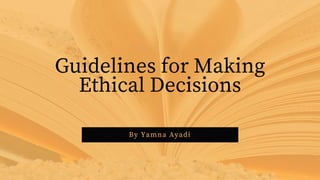 By Yamna Ayadi
Guidelines for Making
Ethical Decisions
 