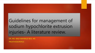 Guidelines for management of
sodium hypochlorite extrusion
injuries- A literature review.
DR. MD. RIAD MAHMUD BDS, MS
PROSTHODONTICS
 