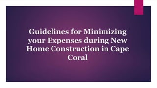 Guidelines for Minimizing
your Expenses during New
Home Construction in Cape
Coral
 
