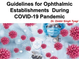Guidelines for Ophthalmic
Establishments During
COVID-19 Pandemic
Dr. Ombir Singh Tyagi
 