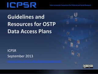Guidelines and
Resources for OSTP
Data Access Plans
ICPSR
September 2013
www.icpsr.umich.edu/datamanagement
 