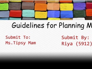 Guidelines for Planning M
Submit To:
Ms.Tipsy Mam
Submit By:
Riya (5912)
 