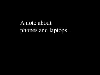 A note about
phones and laptops…
 