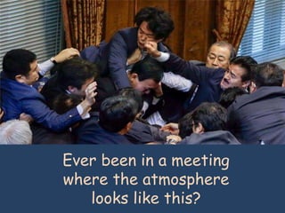 Ever been in a meeting
where the atmosphere
looks like this?
 