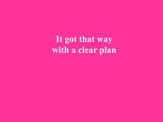It got that way
with a clear plan
 