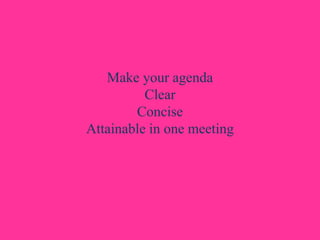 Make your agenda
Clear
Concise
Attainable in one meeting
 