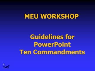 MEU WORKSHOP
Guidelines for
PowerPoint
Ten Commandments
 