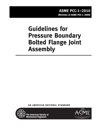ｗｗｗ．ｂｚｆｘｗ．ｃｏｍ
ASME PCC-1–2010
(Revision of ASME PCC-1–2000)
Guidelines for
Pressure Boundary
Bolted Flange Joint
Assembly
A N A M E R I C A N N AT I O N A L S T A N D A R D
--``,``,``,```,`,``,,,`,,,````,,-`-`,,`,,`,`,,`---
 