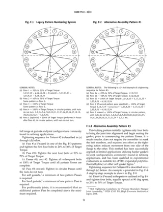 ｗｗｗ．ｂｚｆｘｗ．ｃｏｍ
ASME PCC-1–2010
Fig. F-1 Legacy Pattern Numbering System
1
2
3
4
5
6
24
23
22
21
20
19
13
14
15
16
17
18
12
11
10
9
8
7
GENERAL NOTES:
(a) Pass 1 — 20% to 30% of Target Torque
1,13,7,19 – 4,16,10,22 – 2,14,8,20 – 5,17,11,23 –
3,15,9,21 – 6,18,12,24
(b) Pass 2 — 50% to 70% of Target Torque
Same pattern as Pass 1.
(c) Pass 3 — 100% of Target Torque
Same pattern as Pass 1.
(d) Pass 4 — 100% of Target Torque, in circular pattern, until nuts
do not turn. 1,2,3,4,5,6,7,8,9,10,11,12,13,14,15,16,17,18,19,
20,21,22,23,24 – 1,2,3,etc.
(e) Pass 5 (optional) — 100% of Target Torque (performed 4 hours
after Pass 4), in circular pattern, until nuts do not turn.
full range of gaskets and joint configurations commonly
found in refining applications.
Tightening sequence for Pattern #2 is described in (a)
through (d) below.
(a) Pass #1a: Proceed in one of the Fig. F-3 patterns
and tighten the first four bolts to 20% to 30% of Target
Torque.
(b) Pass #1b: Tighten the next four bolts at 50% to
70% of Target Torque.
(c) Passes #1c and #2: Tighten all subsequent bolts
at 100% of Target Torque until all pattern Passes are
complete.
(d) Pass #3 onward: Tighten in circular Passes until
the nuts do not turn.
For soft gaskets,1
a minimum of two pattern Passes
is required.
For hard gaskets,2
a minimum of one pattern Pass is
required.
For problematic joints, it is recommended that an
additional pattern Pass be completed above the mini-
mum required.
31
Fig. F-2 Alternative Assembly Pattern #1
1
2
3
4
5
6
24
23
22
21
20
19
13
14
15
16
17
18
12
11
10
9
8
7
GENERAL NOTES: The following is a 24-bolt example of a tightening
sequence for Pattern #1:
(a) Pass 1a — 20% to 30% of Target Torque: 1,13,7,19
(b) Pass 1b — 50% to 70% of Target Torque: 4,16,10,22
(c) Pass 1c — 100% of Target Torque: 2,14,8,20 – 5,17,11,23 –
3,15,9,21 – 6,18,12,24
(d) Pass 2 (If second pattern pass specified) — 100% of Target
Torque 1,13,7,19 – 4,16,10,22 – 2,14,8,20 – 5,17,11,23 –
3,15,9,21 – 6,18,12,24
(e) Pass 3 onward — 100% of Target Torque, in circular pattern,
until nuts do not turn. 1,2,3,4,5,6,7,8,9,10,11,12,13,14,15,
16,17,18,19,20,21,22,23,24 – 1,2,3, etc.
F-1.3 Alternative Assembly Pattern #3
This bolting pattern initially tightens only four bolts
to bring the joint into alignment and begin seating the
gasket, prior to commencing the pattern Passes. It is
much simpler, does not require the assembler to mark
the bolt numbers, and requires less effort as the tight-
ening action reduces movement from one side of the
flange to the other. This method has been successfully
applied in limited applications utilizing harder gaskets
in joint configurations commonly found in refining
applications, and has been qualified in experimental
evaluations as suitable for ePTFE (expanded polytetra-
fluoroethylene) or other soft gasket types.3
Tightening sequence for Pattern #3 is described in (a)
through (d) below. An example is provided in Fig. F-4.
A step-by-step example is shown in Fig. F-9.
(a) Pass #1a: Proceed in the pattern outlined in Fig. F-4
and tighten four bolts, equally spaced at 90 deg apart,
to 20% to 30% of Target Torque.
3
“Bolt Tightening Guidelines for Pressure Boundary Flanged
Joint Assembly,” HPIS Z103 TR, High Pressure Institute of
Japan, 2004.
--``,``,``,```,`,``,,,`,,,````,,-`-`,,`,,`,`,,`---
 