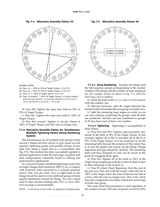 ASME PCC-1–2010
Fig. F-4 Alternative Assembly Pattern #3
1
2
3
4
5
6
24
23
22
21
20
19
13
14
15
16
17
18
12
11
10
9
8
7
GENERAL NOTES:
(a) Pass 1a — 20% to 30% of Target Torque: 1,13,7,19
(b) Pass 1b — 50% to 70% of Target Torque: 1,13,7,19
(c) Pass 1c — 100% of Target Torque: 1,13,7,19
(d) Pass 1d onward — 100% of Target Torque, in circular pattern,
until nuts do not turn. 1,2,3,4,5,6,7,8,9,10,11,12,13,14,15,
16,17,18,19,20,21,22,23,24 – 1,2,3, etc.
(b) Pass #1b: Tighten the same four bolts to 50% to
70% of Target Torque.
(c) Pass #1c: Tighten the same four bolts to 100% of
Target Torque.
(d) Pass #1d onward: Tighten in circular Passes at
100% of Target Torque until the nuts no longer turn.
F-1.4 Alternative Assembly Pattern #4: Simultaneous
Multibolt Tightening Pattern (Group Numbering
System)
The simultaneous use of multiple tools spaced evenly
around a flange has been shown to give equal or even
superior tightening parity, and parallel closure, in less
time than using a single tool in a cross-pattern (see
Fig. F-5). This method has been successfully applied in
limited applications across the full range of gaskets and
joint configurations commonly found in refining and
petrochemical applications.
As a practical matter, multibolt tightening works best
on larger flanges [bolt diameters M20 (3
⁄4 in.) or larger],
with hydraulic tools connected to a common pressure
source. One tool per every four to eight bolts in the
flange should be used in even numbered groups of tools
equally distributed around the flange. For very critical
and/or time sensitive bolting jobs, 50% or even 100%
tool coverage is recommended.
NOTE: A minimum of four bolts are tightened simultaneously.
33
Fig. F-5 Alternative Assembly Pattern #4
1
3
5
2
4
6
6
4
2
5
3
1
1
3
5
2
4
6
6
4
2
5
3
1
24-BOLT FLANGE
4 TOOLS AT ONCE
F-1.4.1 Group Numbering. Number the flange with
the bolt sequence groups corresponding to the number
of bolts in the flange and the number of tools employed
(for this example, assume as shown in Fig. F-5, with four
tools being used to tighten).
(a) Mark the bolts at the 12, 3, 6, and 9 o’clock positions
with the number one.
(b) Moving clockwise, split the angles between the
marked bolts and number the next group as number two.
(c) Split the remaining large angles as evenly as you
can and continue numbering the groups until all bolts
are numbered. All bolts are now numbered in groups
at 90 deg from each of their own number.
F-1.4.2 Tightening. Tightening is accomplished in
three Passes.
(a) Pass #1a and #1b: Tighten approximately one-
fourth of the bolts to 50% of the Target Torque. In this
example, tighten all of the 1s and then all of the 2s to
50% of the Target Torque. It is not necessary to do the
remaining bolts because the purpose of this initial Pass
is to seat the gasket and square up the flange. Flange
alignment and gap should be checked. The remaining
bolts will have loosened so time can be saved at this
point by snugging them again.
(b) Pass #1c: Tighten all of the bolts to 100% of the
Target Torque beginning with the 3s then 4s then 5s then
6s then returning to the 1s then 2s.
(c) Pass #2 (check Pass): Beginning from the end of
the previous Pass and with the torque value still set at
100% of the target, move the tools clockwise one bolt at
a time until the nuts no longer turn. This is the check
Pass that compensates for elastic interaction and brings
all bolts into parity.
This same three-Pass procedure is used regardless of
the number of tools. The only exception would be 100%
--``,``,``,```,`,``,,,`,,,````,,-`-`,,`,,`,`,,`---
 