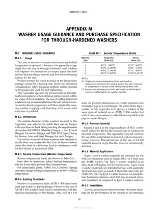 ASME PCC-1–2010
APPENDIX M
WASHER USAGE GUIDANCE AND PURCHASE SPECIFICATION
FOR THROUGH-HARDENED WASHERS
M-1 WASHER USAGE GUIDANCE
M-1.1 Usage
The use of washers on pressure boundary bolted
flange joints is optional. However, it is generally recog-
nized that the use of through-hardened steel washers
will improve the translation of torque input into bolt
preload by providing a smooth and low friction bearing
surface for the nut.
Washers protect the contact surface of the flange from
damage caused by a turning nut. These are important
considerations when torquing methods (either manual
or hydraulic) are used for bolt tightening.
This Appendix specifies the procurement of through-
hardened washers for bolted flange joints covered within
the scope of this Guideline. The use of surface-hardened
washers is not recommended since the soft interior mate-
rial under direct compression will flow plastically, caus-
ing washer cupping and thinning with associated
reduction in preload.
M-1.2 Dimensions
The outside diameter of the washers detailed in this
Appendix was selected to enable their use on flanges
with spot faces or back facing meeting the requirements
of standard ISO 7005-1 (Metallic Flanges — Part 1: Steel
Flanges) for metric flanges and MSS SP-9 (Spot Facing
for Bronze, Iron and Steel Flanges) for inch flanges.
The inside diameter of these washers was selected to
enable their use under the nut. Use of these washers
under the head of a bolt may lead to interference with
the bolt shank or underhead fillet.
M-1.3 Service Temperature (Washer Temperature)
Service temperature limits are shown in Table M-1.
Note that in operation, actual bolting temperature
may be lower than process fluid temperature.
For uninsulated joints, ASME B31.3 (Process Piping)
considers flange bolting temperature to be 80% of fluid
temperature.
M-1.4 Existing Standards
Washers in accordance with ASTM F 436 have been
used previously on piping flanges. However, the use of
ASTM F 436 washers may lead to interference with the
spotface/backfacing on the flanges. Also, ASTM F 436
50
Table M-1 Service Temperature Limits
Material Single-Use Reuse
Type [Note (1)] [Note (2)]
1 425°C (800°F) 205°C (400°F)
4 540°C (1,000°F) 400°C (750°F)
5 650°C (1,200°F) 425°C (800°F)
6 815°C (1,500°F) 550°C (1,025°F)
NOTES:
(1) Single-use service temperature limits are based on
replacement whenever the existing washer has been exposed
to temperature in excess of the corresponding reuse limit.
(2) Reuse service temperature limits are based on metallurgical
concerns (softening) for the washer material.
does not provide dimensions for certain nominal sizes
needed for pipe or vessel flanges. The intent of the Type 1
washer in this Appendix is to specify a washer of the
same general material as an ASTM F 436 washer but
with revised dimensions to make them compatible with
pipe or vessel flanges.
M-1.5 Previous Material
Figures 1 and 2 in the original edition of PCC-1 refer-
enced ASME SA-540 for the manufacture of washers for
elevated temperature. This Appendix does not continue
the use of this material due to material cost and manufac-
turing concerns. Discontinuation of the use of SA-540
material does not imply that this material is technically
deficient.
M-1.6 Material Application
Types 1 and 4 washer materials are intended for use
with steel fasteners such as Grade 2H, 4, or 7 steel nuts
per ASME SA-194. The Type 4 washer material is an
alloy steel with higher service temperature. Types 5 and
6 washer materials are intended for use with austenitic
steel fasteners such as Grade 8 austenitic steel nuts per
ASME SA-194. The Type 6 washer material is a precipita-
tion hardening stainless steel that has increased corro-
sion resistance as compared to Type 5 washer material.
M-1.7 Installation
To avoid any concerns about the effect of washer mark-
ings on the performance of the washer to nut interface,
--``,``,``,```,`,``,,,`,,,````,,-`-`,,`,,`,`,,`---
标准分享网 www.bzfxw.com 免费下载
 