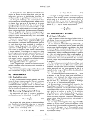 ASME PCC-1–2010
(c) Damage to the Bolts. The specified bolt stress
should be below the bolt yield point, such that bolt
failure does not occur. In addition, the life of the bolt
can be extended by specifying an even lower load.
(d) Damage to the Flange. The assembly bolt stress
should be selected such that permanent deformation of
the flange does not occur. If the flange is deformed
during assembly, then it is likely that it will leak during
operation or that successive assemblies will not be able
to seal due to excessive flange rotation. Leakage due to
flange rotation may be due to concentration of the gasket
stress on the gasket outer diameter causing damage or
additional relaxation. Another potential issue is the
flange face outer diameter touching, which reduces the
effective gasket stress.
However, it is also important to consider the practical-
ities involved with the in-field application of the speci-
fied bolt stress. If a different assembly stress is specified
for each flange in a plant, including all variations of
standard piping flanges, then it is unlikely, without a
significant assembly quality assurance plan, that success
will actually be improved in the field by comparison to
a simpler method. Depending on the complexity of the
joints in a given plant, a simple approach (standard bolt
stress per size across all standard flanges, for example)
may actually be more effective in preventing leakage
than a more complex approach that includes consider-
ation of the integrity of all joint components.
This Appendix outlines two approaches
(a) the simpler single assembly bolt stress approach
(which is simpler to use, but may result in damage to
joint components).
(b) a more complex joint component-based approach
that considers the integrity of each component.
O-3 SIMPLE APPROACH
O-3.1 Required Information
In order to determine a standard assembly bolt stress
across all flanges, it is recommended that, as a minimum,
the target gasket stress, SgT, for a given gasket type be
considered. Further integrity issues, as outlined in the
following section on the joint component approach, may
also be considered, as deemed necessary.
O-3.2 Determining the Appropriate Bolt Stress
The appropriate bolt stress for a range of typical joint
configurations may be determined via eq. (O-1)
Sbsel p SgT
Ag
nbAb
(O-1)
The average bolt stress across the joints considered
may then be selected and this value can be converted
into a torque table using eq. (O-2M) for metric units or
eq. (O-2) for U.S. Customary units.
Tb p SbselK Ab␾b/1 000 (O-2M)
58
Tb p SbselK Ab␾b/12 (O-2)
An example of the type of table produced using this
method is given in Table 1, which was constructed using
a bolt stress of 50 ksi and a nut factor, K, of 0.20. If
another bolt stress or nut factor is required, then the
table may be converted to the new values using eq. (O-3),
where Sb′sel, T′b, and K′ are the original values.
Tb p
K
K′
Sbsel
Sb′sel T′b
(O-3)
O-4 JOINT COMPONENT APPROACH
O-4.1 Required Information
There are several values that must be known prior to
calculating the appropriate assembly bolt stress using
the joint component approach.
(a) The maximum permissible flange rotation (␪gmax)
at the assembly gasket stress and the gasket operating
temperature must be obtained from industry test data
or from the gasket manufacturer. There is presently no
standard test for determining this value; however, typi-
cal limits vary from 0.3 deg for expanded PTFE gaskets
to 1.0 deg for typical graphite-filled metallic gaskets. A
suitable limit may be determined for a given site based
on calculation of the amount of rotation that presently
exists in flanges in a given service using the gasket type
in question.
(b) The maximum permissible bolt stress (Sbmax) must
be selected by the end-user. This value is intended to
eliminate damage to the bolt or assembly equipment
during assembly and may vary from site to site. It is
typically in the range of 40% to 70% of ambient bolt
yield stress (see section 10).
(c) The minimum permissible bolt stress (Sbmin) must
be selected by the end-user. This value is intended to
provide a lower limit such that bolting inaccuracies do
not become a significant portion of the specified assem-
bly bolt stress, Sbsel. The value is typically in the range
of 20% to 40% of ambient bolt yield stress.
(d) The maximum permissible bolt stress for the
flange (Sfmax) must be determined, based on the particu-
lar flange configuration. This may be found using either
elastic closed-form solutions or elastic–plastic finite ele-
ment analysis, as outlined in section O-5. In addition,
when the limits are being calculated, the flange rotation
at that load should also be determined (␪fmax). Example
flange limit loads for elastic closed-form solutions and
elastic–plastic finite element solutions are outlined in
Tables O-1 through O-7.
(e) The target assembly gasket stress (SgT) should be
selected by the end-user in consultation with the gasket
manufacturer. The target gasket stress should be selected
to be towards the upper end of the acceptable gasket
stress range, as this will give the most amount of buffer
against joint leakage.
--``,``,``,```,`,``,,,`,,,````,,-`-`,,`,,`,`,,`---
标准分享网 www.bzfxw.com 免费下载
 