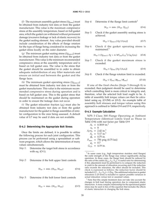 ASME PCC-1–2010
(f) The maximum assembly gasket stress (Sgmax) must
be obtained from industry test data or from the gasket
manufacturer. This value is the maximum compressive
stress at the assembly temperature, based on full gasket
area, which the gasket can withstand without permanent
damage (excessive leakage or lack of elastic recovery) to
the gasket sealing element. Any value provided should
include consideration of the effects of flange rotation
for the type of flange being considered in increasing the
gasket stress locally on the outer diameter.
(g) The minimum gasket seating stress (Sgmin-S) must
be obtained from industry test data or from the gasket
manufacturer. This value is the minimum recommended
compressive stress at the assembly temperature and is
based on full gasket area. The value is the stress that
the gasket should be assembled to in order to obtain
adequate redistribution of any filler materials and
ensure an initial seal between the gasket and the
flange faces.
(h) The minimum gasket operating stress (Sgmin-O)
must be obtained from industry test data or from the
gasket manufacturer. This value is the minimum recom-
mended compressive stress during operation and is
based on full gasket area. This is the gasket stress that
should be maintained on the gasket during operation
in order to ensure the leakage does not occur.
(i) The gasket relaxation fraction (␸g) must also be
obtained from industry test data or from the gasket
manufacturer for the gasket in flange assemblies of simi-
lar configuration to the ones being assessed. A default
value of 0.7 may be used if data are not available.
O-4.2 Determining the Appropriate Bolt Stress
Once the limits are defined, it is possible to utilize
the following process for each joint configuration. This
process can be performed using a spreadsheet or soft-
ware program, which allows the determination of many
values simultaneously.
Step 1: Determine the target bolt stress in accordance
with eq. (O-1).
Step 2: Determine if the bolt upper limit controls
Sbsel p min. (Sbsel, Sbmax) (O-4)
Step 3: Determine if the bolt lower limit controls
Sbsel p max. (Sbsel, Sbmin) (O-5)
59
Step 4: Determine if the flange limit controls2
Sbsel p min. (Sbsel, Sfmax) (O-6)
Step 5: Check if the gasket assembly seating stress is
achieved.
Sbsel ≥ Sgmin-S [Ag/(Abnb)] (O-7)
Step 6: Check if the gasket operating stress is
maintained.3
Sbsel ≥ (Sgmin-O Ag + ␲/4PmaxGI.D.
2
)/(␸gAbnb) (O-8)
Step 7: Check if the gasket maximum stress is
exceeded.
Sbsel ≤ Sgmax [Ag/(Abnb)] (O-9)
Step 8: Check if the flange rotation limit is exceeded.
Sbsel ≤ Sfmax (␪gmax/␪fmax) (O-10)
If one of the final checks (Steps 5 through 8) is
exceeded, then judgment should be used to determine
which controlling limit is more critical to integrity and,
therefore, what the selected bolt load ought to be. A
table of assembly bolt torque values can then be calcu-
lated using eq. (O-2M) or (O-2). An example table of
assembly bolt stresses and torque values using this
approach is outlined in Tables O-8 and O-9, respectively.
O-4.3 Example Calculation
NPS 3 Class 300 Flange Operating at Ambient
Temperature (Identical Limits Used as Those in
Table O-8) with nut factor per Table O-9
Ab p 0.3019 in.2
nb p 8
AbWnb p 2.42 in.2
Ag p 5.17 in.2
␾b p 0.75 in.
Pmax. p 750 psig (0.75 ksi)
␸g p 0.7
GI.D. p 4.19 in.
2
In some cases (e.g., high temperature stainless steel flanges)
the yield strength of the flange may reduce significantly during
operation. In those cases, the flange limit should be reduced by
the ratio of the yields (Sfmax Syo/Sya). A useful ratio for determining
if this adjustment must be performed is to compare the reduction
in yield to the amount of relaxation occurring and if the reduction
ratio exceeds the relaxation, the effect should be included. This
check is expressed as follows: the reduction factor should be
included if (1 − Syo/Sya) > 1.25␸g. The additional reduction in gasket
relaxation (1.25 term) is included to capture possible variances in
actual relaxation versus test or assumed values.
3
Note that this simple treatment does not take into account the
changes in bolt load during operation due to component elastic
interaction. A more complex relationship for the operational gasket
stress may be used in lieu of this equation that includes the effects
of elastic interaction in changing the bolt stress.
--``,``,``,```,`,``,,,`,,,````,,-`-`,,`,,`,`,,`---
 