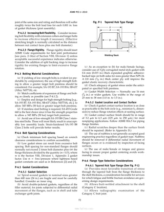 ASME PCC-1–2010
joint of the same size and rating and therefore will suffer
roughly twice the bolt load loss for each 0.001 in. loss
of gasket thickness (post assembly).
P-4.2.2 Increasing Bolt Flexibility. Consider increas-
ing bolt flexibility with extension collars and longer bolts
to increase effective length if necessary. (Effective
stretching length is normally calculated as the distance
between nut contact faces plus one bolt diameter.)
P-4.2.3 Flange Rigidity. Flange rigidity should meet
ASME Code requirements for best joint performance
[see para. 2-14(a) of Section VIII, Division 1] unless
acceptable successful experience indicates otherwise.
Consider the addition of split backing rings to increase
rigidity for existing flanges to limit excessive flange
rotation.
P-4.3 Bolting Material Considerations
(a) If yielding of low strength bolts is evident (or pre-
dictable by computation), the use of high strength bolt-
ing to allow a greater target bolt prestress should be
considered. For example, SA-193 B7, SA-193 B16, SB-637
(Alloy N07718), etc.
(b) Match coefficients of expansion of flange and bolt-
ing as closely as possible (see P-4.1.2).
(c) Employ and design for high strength bolting [e.g.,
SA-193 B7, SA-193 B16, SB-637 (Alloy N07718), etc.], to
allow 345 MPa (50 ksi) or greater target bolt prestress.
(d) If stainless steel bolting is required, SA-453 Grade
660 is the best choice since it has the strength properties
to allow a 345 MPa (50 ksi) target bolt prestress.
(e) Avoid use of low-strength SA-193 B8 Class 1 stain-
less steel bolts. These will most likely result in unaccept-
ably low assembly loads. Strain-hardened SA-193 B8
Class 2 bolts will provide better results.
P-4.4 Bolt Spacing Considerations
(a) Check minimum bolt spacing based on wrench
clearance considerations to confirm accessibility.
(b) Low gasket stress can result from excessive bolt
spacing. Bolt spacing for non-standard flanges should
normally not exceed 2 times bolt diameter plus 6ⴛ the
flange thickness divided by the quantity (m + 0.5), where
m is the Section VIII, Division 1, Appendix 2 gasket
factor. Use m p Smo/pressure where tightness based
gasket constants are used as in References [2] and [3].
P-4.5 Gasket Considerations
P-4.5.1 Gasket Selection
(a) Spiral-wound gaskets in nominal sizes greater
than 600 mm (24 in.) are fragile and must be carefully
handled. Consider an inner ring.
(b) Avoid double-jacketed gaskets, regardless of the
filler material, for joints subjected to differential radial
movement of the flanges, such as in shell and tube
exchanger girth joints.
72
Fig. P-1 Tapered Hub Type Flange
X
A
B Y
tf
O
Welding Neck
(c) As an exception to (b) for male/female facings,
consider use of 3-ply corrugated metal style gasket with
0.4 mm (0.015 in.) thick expanded graphite adhesive-
backed tape on both sides for sizes greater than NPS 24.
A 0.8 mm (1
⁄32 in.) thick center ply will improve the
gasket elastic recovery characteristic.
(d) Check adequacy of gasket stress under the antici-
pated or specified bolt prestress.
(e) Gasket Width Selection — Normally use 16 mm
(5
⁄8 in.) or wider gaskets. Use widths in the range of
25 mm to 38 mm (1.0 in. to 1.5 in.).
P-4.5.2 Gasket Location and Contact Surface
(a) Check if gasket contact surface location is as close
as practicable to the bolt circle (e.g., minimize hG dimen-
sion) to reduce flange rotation effects at seating surface.
(b) Gasket contact surface finish should be in range
of 3.2 ␮m to 6.3 ␮m (125 ␮in. to 250 ␮in.) for most
nonpiping applications. Follow ASME B16.5 for piping
flange finishes.
(c) Radial scratches deeper than the surface finish
should be repaired. (Refer to Appendix D.)
(d) The use of nubbins is not generally accepted good
engineering practice regardless of gasket type. Nubbins
should be removed if differential radial movement of
flanges occurs or is evidenced by inspection of facing
surfaces.
(e) The use of male/female or tongue and groove
facing to ensure proper gasket centering avoids work-
manship issues.
P-4.6 Flange Type Selection Considerations
P-4.6.1 Tapered Hub Type Flange (See Fig. P-1)
(a) Provides most favorable transition of stress
through the tapered hub from the flange thickness to
the shell thickness, a consideration favorable for services
for which fatigue and brittle fracture avoidance are gov-
erning design requirements.
(b) Allows butt-welded attachment to the shell
(Category C location).
(c) Allows radiographic examination of the
Category C butt joint.
--``,``,``,```,`,``,,,`,,,````,,-`-`,,`,,`,`,,`---
标准分享网 www.bzfxw.com 免费下载
 
