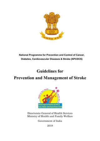 National Programme for Prevention and Control of Cancer,
Diabetes, Cardiovascular Diseases & Stroke (NPCDCS)
Guidelines for
Prevention and Management of Stroke
Directorate General of Health Services
Ministry of Health and Family Welfare
Government of India
2019
 